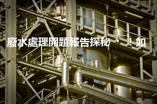 廢水處理開題報告探秘！如何讓你的研究脫穎而出？